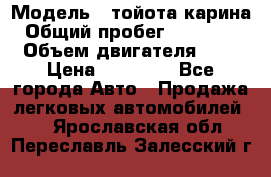  › Модель ­ тойота карина › Общий пробег ­ 316 000 › Объем двигателя ­ 2 › Цена ­ 85 000 - Все города Авто » Продажа легковых автомобилей   . Ярославская обл.,Переславль-Залесский г.